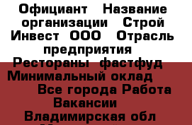 Официант › Название организации ­ Строй-Инвест, ООО › Отрасль предприятия ­ Рестораны, фастфуд › Минимальный оклад ­ 25 000 - Все города Работа » Вакансии   . Владимирская обл.,Муромский р-н